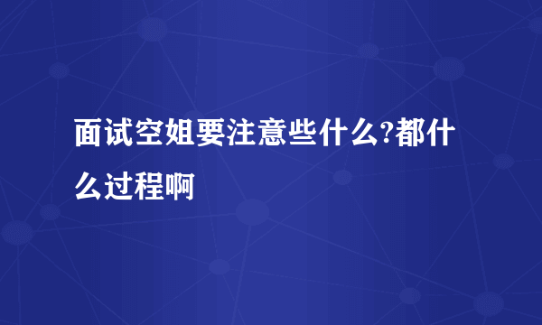 面试空姐要注意些什么?都什么过程啊