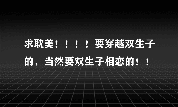 求耽美！！！！要穿越双生子的，当然要双生子相恋的！！