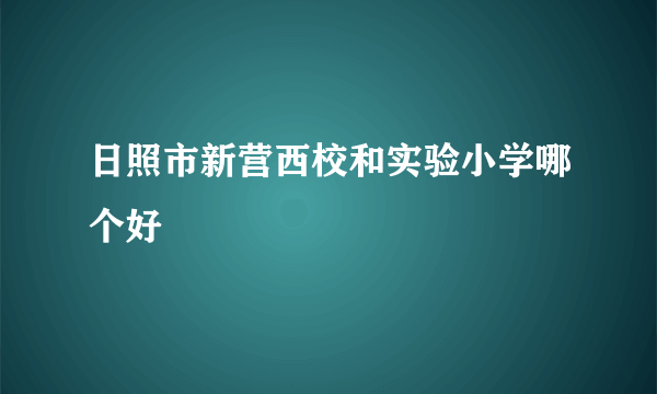 日照市新营西校和实验小学哪个好