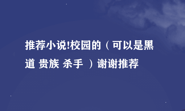 推荐小说!校园的（可以是黑道 贵族 杀手 ）谢谢推荐