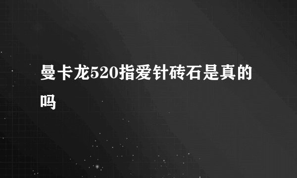 曼卡龙520指爱针砖石是真的吗