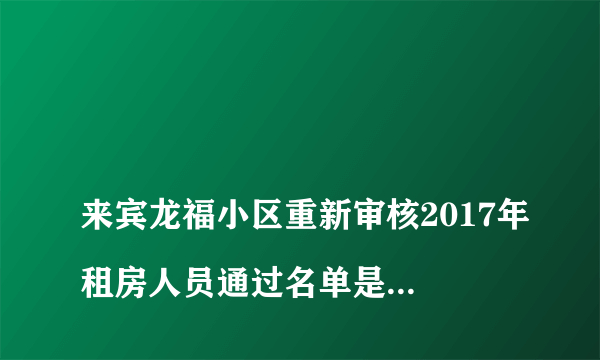 
来宾龙福小区重新审核2017年租房人员通过名单是否已经公布

