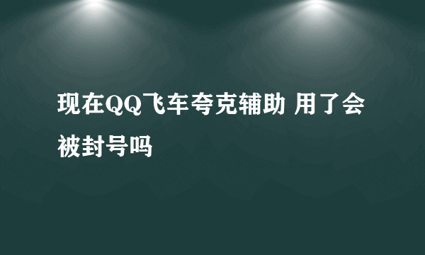 现在QQ飞车夸克辅助 用了会被封号吗