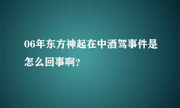 06年东方神起在中酒驾事件是怎么回事啊？