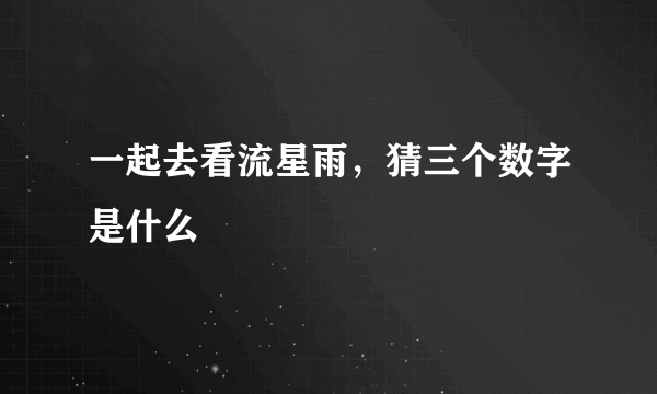 一起去看流星雨，猜三个数字是什么