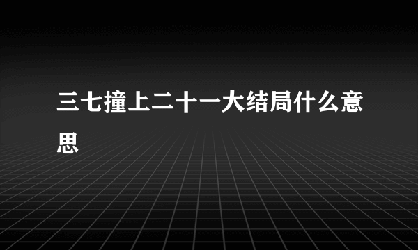 三七撞上二十一大结局什么意思