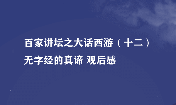 百家讲坛之大话西游（十二）无字经的真谛 观后感