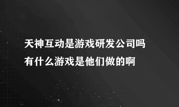 天神互动是游戏研发公司吗 有什么游戏是他们做的啊