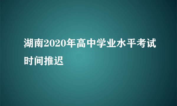 湖南2020年高中学业水平考试时间推迟