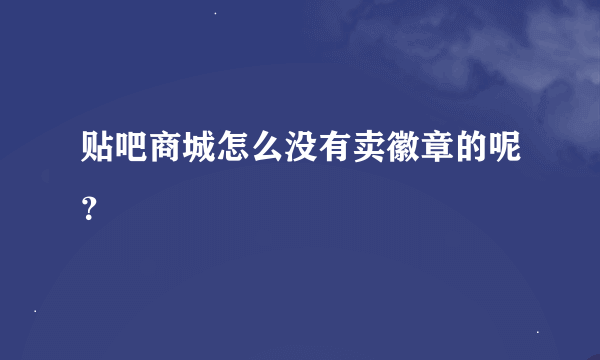 贴吧商城怎么没有卖徽章的呢？