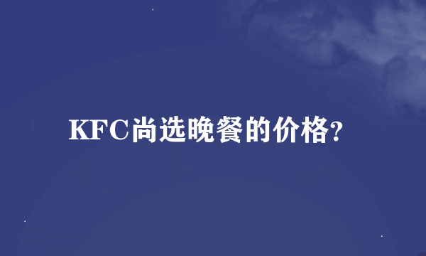 KFC尚选晚餐的价格？