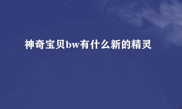 神奇宝贝bw有什么新的精灵