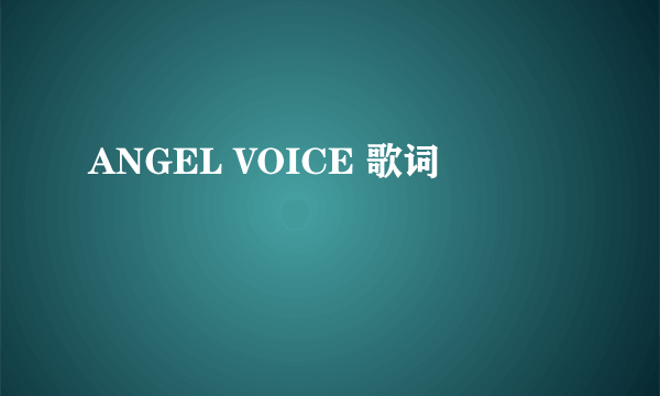 ANGEL VOICE 歌词