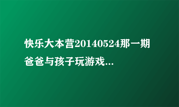 快乐大本营20140524那一期 爸爸与孩子玩游戏时的背景音乐名字