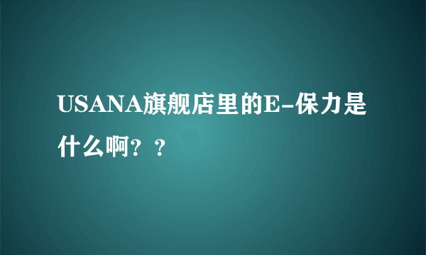 USANA旗舰店里的E-保力是什么啊？？