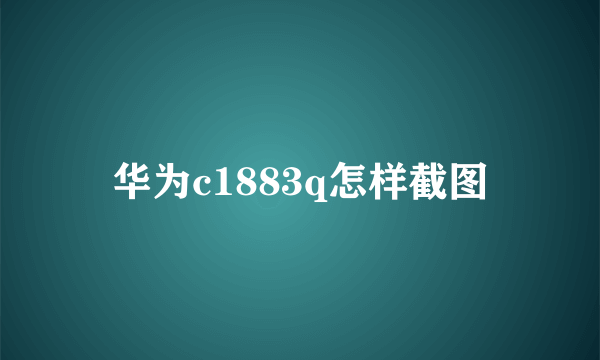 华为c1883q怎样截图