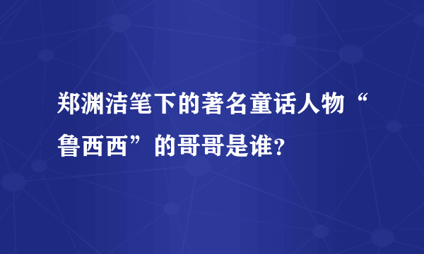 郑渊洁笔下的著名童话人物“鲁西西”的哥哥是谁？