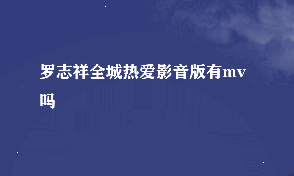 罗志祥全城热爱影音版有mv吗