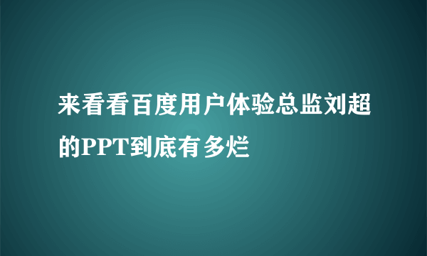 来看看百度用户体验总监刘超的PPT到底有多烂