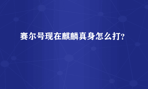 赛尔号现在麒麟真身怎么打？