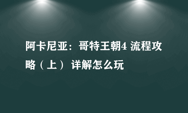 阿卡尼亚：哥特王朝4 流程攻略（上） 详解怎么玩