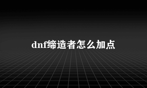 dnf缔造者怎么加点