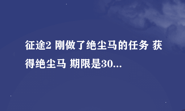 征途2 刚做了绝尘马的任务 获得绝尘马 期限是30天 要是30天到了 绝尘马就消失了吗