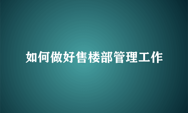 如何做好售楼部管理工作