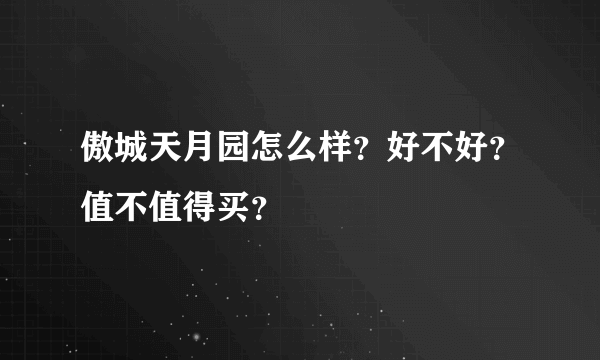 傲城天月园怎么样？好不好？值不值得买？