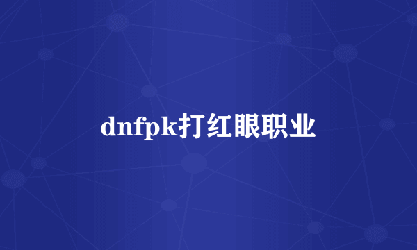 dnfpk打红眼职业