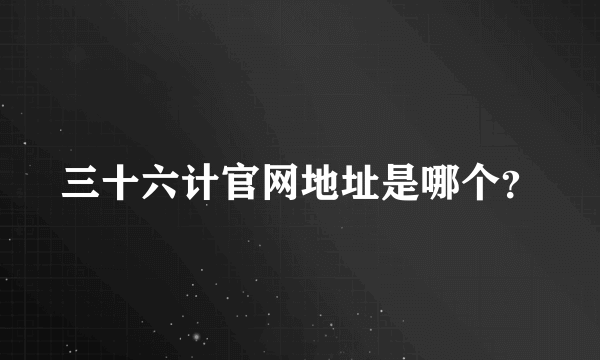 三十六计官网地址是哪个？