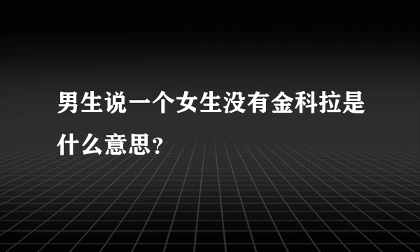 男生说一个女生没有金科拉是什么意思？