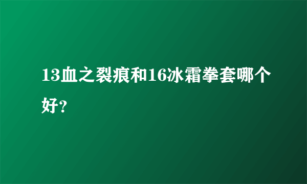 13血之裂痕和16冰霜拳套哪个好？