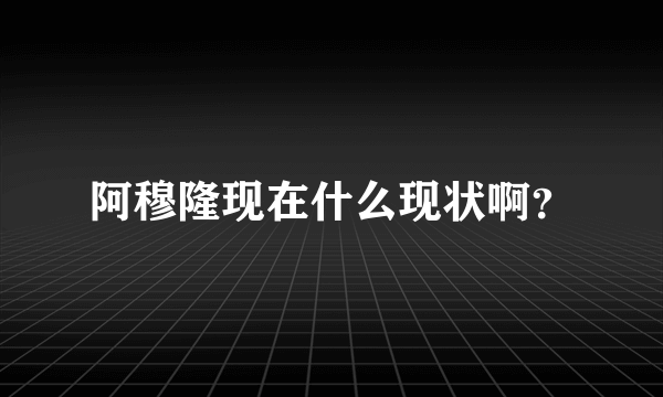 阿穆隆现在什么现状啊？