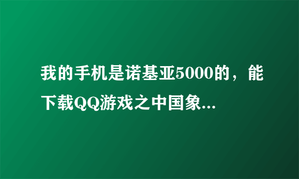 我的手机是诺基亚5000的，能下载QQ游戏之中国象棋吗？如果能该如何下载？