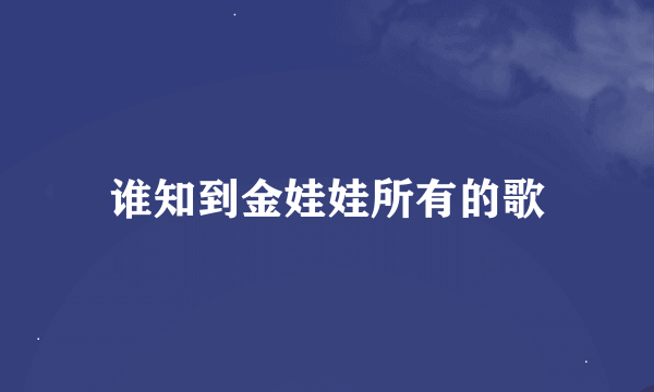 谁知到金娃娃所有的歌