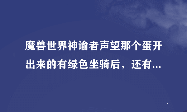 魔兽世界神谕者声望那个蛋开出来的有绿色坐骑后，还有什么可以开出来的啊？如坐骑什么的？