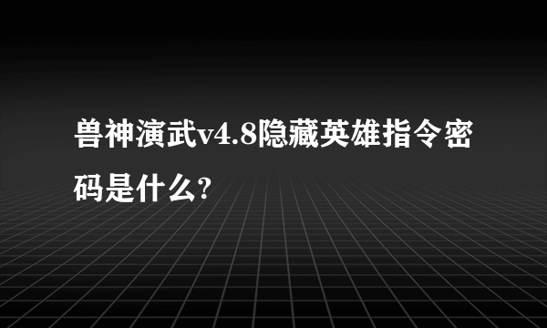 兽神演武v4.8隐藏英雄指令密码是什么?