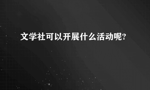 文学社可以开展什么活动呢?