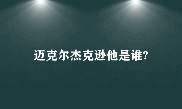 迈克尔杰克逊他是谁?