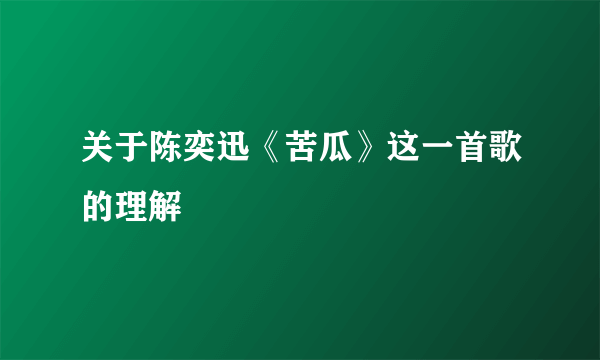 关于陈奕迅《苦瓜》这一首歌的理解