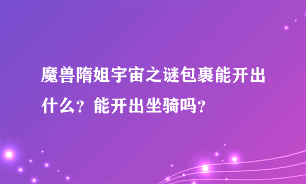 魔兽隋姐宇宙之谜包裹能开出什么？能开出坐骑吗？