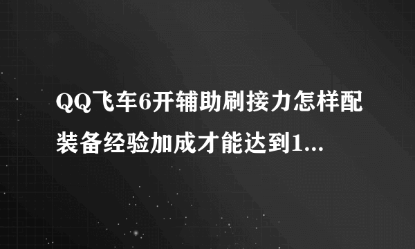 QQ飞车6开辅助刷接力怎样配装备经验加成才能达到1万多点呢！求详解！