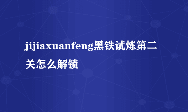 jijiaxuanfeng黑铁试炼第二关怎么解锁