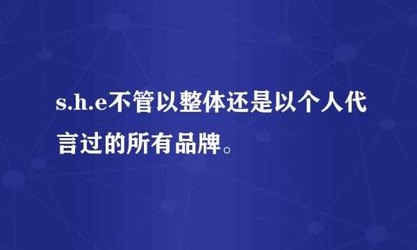 s.h.e不管以整体还是以个人代言过的所有品牌。