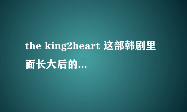 the king2heart 这部韩剧里面长大后的国王和王子分别是谁演的