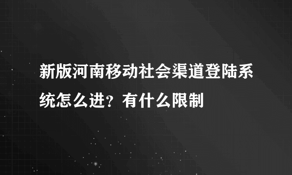 新版河南移动社会渠道登陆系统怎么进？有什么限制