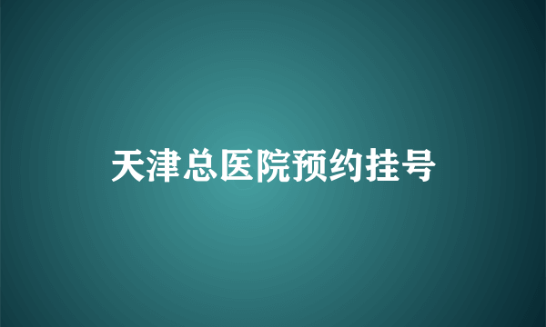 天津总医院预约挂号