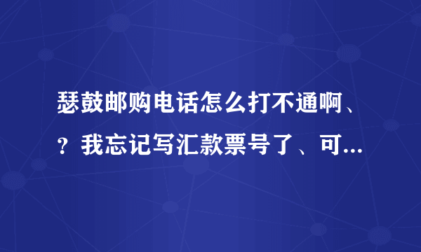 瑟鼓邮购电话怎么打不通啊、？我忘记写汇款票号了、可电话打不通、！那是同学们的