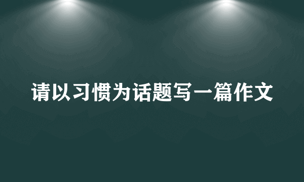 请以习惯为话题写一篇作文